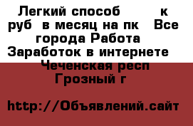 [Легкий способ] 400-10к руб. в месяц на пк - Все города Работа » Заработок в интернете   . Чеченская респ.,Грозный г.